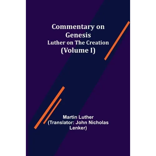 Commentary on Genesis, (Volume I); Luther on the Creation