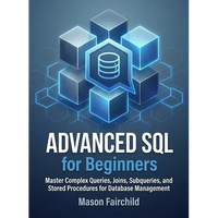 Advanced SQL for Beginners: Master Complex Queries, Joins, Subqueries, and Stored Procedures for Database Management - Paperback
