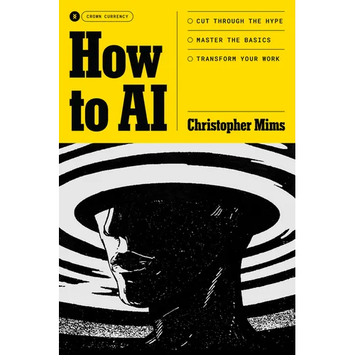How to AI: Cut Through the Hype. Master the Basics. Transform Your Work.