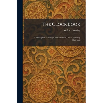 The Clock Book: A Description of Foreign and American Clocks Profusely Illustrated - Paperback
