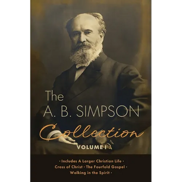 The A.B. Simpson Collection Volume 1: A Larger Christian Life, Cross of Christ, The Fourfold Gospel, Walking in the Spirit - Paperback