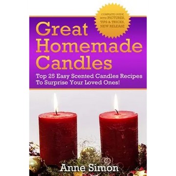 Great Homemade Candles: Top 25 Easy Scented Candles Recipes To Surprise Your Loved Ones! - Paperback