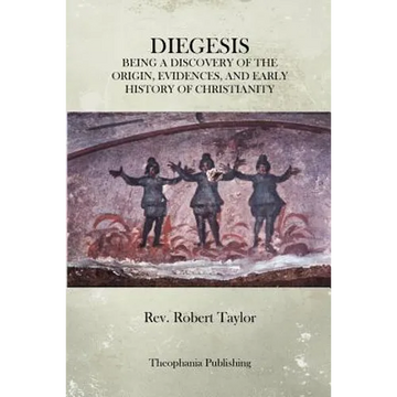 The Diegesis: Being A Discovery Of The Origin, Evidences, And Early History Of Christianity, Never Yet Before Or Elsewhere So Fully And Faithfully Set - Paperback