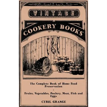 The Complete Book of Home Food Preservation - Fruits, Vegetables, Poultry, Meat, Fish and Eggs - Paperback