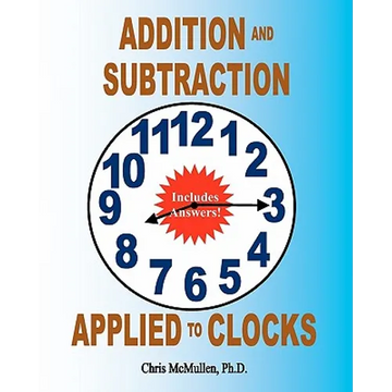 Addition and Subtraction Applied to Clocks: An Arithmetic Workbook to Practice Adding and Subtracting Hours and Minutes to and from Time - Paperback