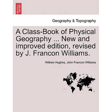 A Class-Book of Physical Geography ... New and Improved Edition, Revised by J. Francon Williams. Vol.I - Paperback