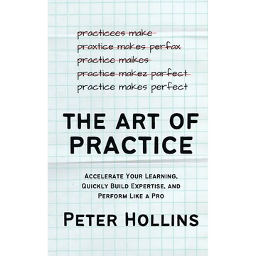 The Art of Practice: Accelerate Your Learning, Quickly Build Expertise, and Perform Like a Pro - Paperback