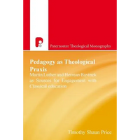Pedagogy as Theological Praxis: Martin Luther and Herman Bavinck as Sources for Engagement with Classical Education - Paperback