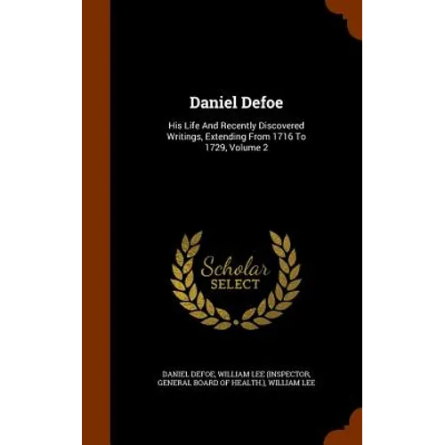 Daniel Defoe: His Life And Recently Discovered Writings, Extending From 1716 To 1729, Volume 2