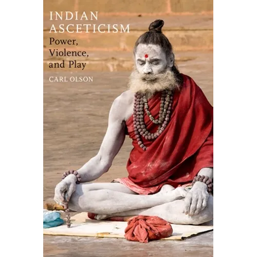 Indian Asceticism: Power, Violence, and Play