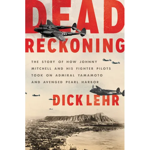 Dead Reckoning: The Story of How Johnny Mitchell and His Fighter Pilots Took on Admiral Yamamoto and Avenged Pearl Harbor