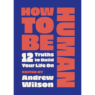 How to Be Human: 12 Truths to Build Your Life on - Paperback