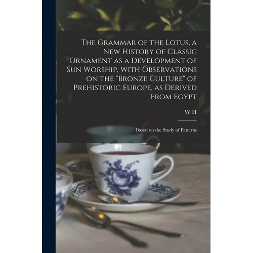 The Grammar of the Lotus, a new History of Classic Ornament as a Development of Sun Worship, With Observations on the "Bronze Culture" of Prehistoric