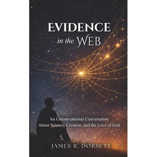 Evidence in the Web: An Unconventional Conversation About Science, Creation, and the Love of God