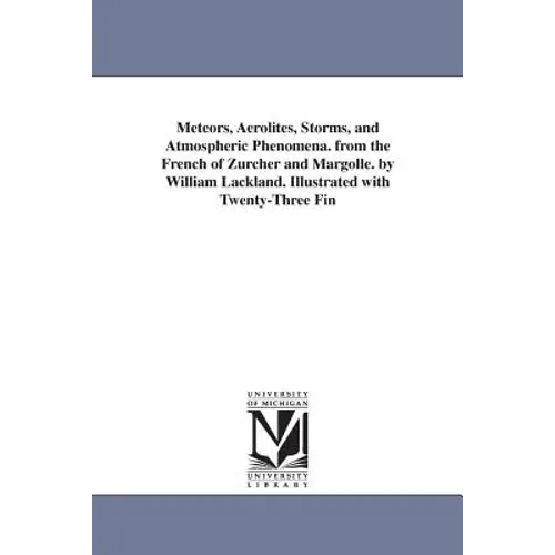 Meteors, Aerolites, Storms, and Atmospheric Phenomena. from the French of Zurcher and Margolle. by William Lackland. Illustrated with Twenty-Three Fin