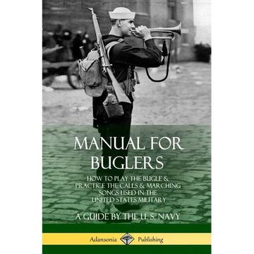 Manual for Buglers: How to Play the Bugle and Practice the Calls and Marching Songs Used in the United States Military - Paperback
