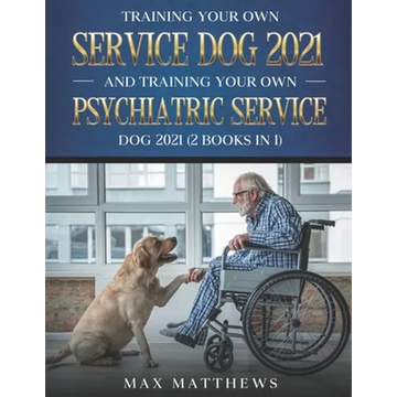 Training Your Own Service Dog 2021 And Training Your Own Psychiatric Service Dog 2021 (2 Books In 1) - Paperback