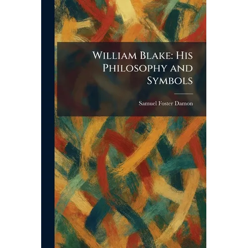 William Blake: His Philosophy and Symbols
