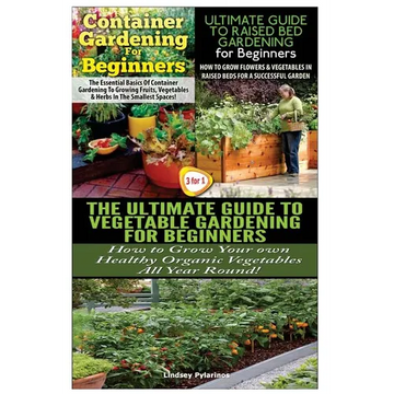 Container Gardening For Beginners & The Ultimate Guide to Raised Bed Gardening for Beginners & The Ultimate Guide to Vegetable Gardening for Beginners - Paperback
