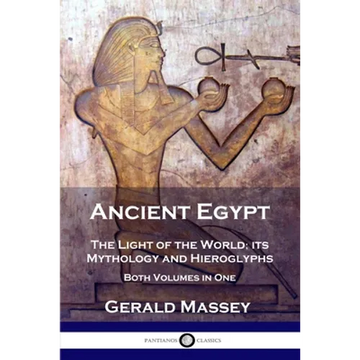 Ancient Egypt: The Light of the World; its Mythology and Hieroglyphs - Both Volumes in One - Paperback