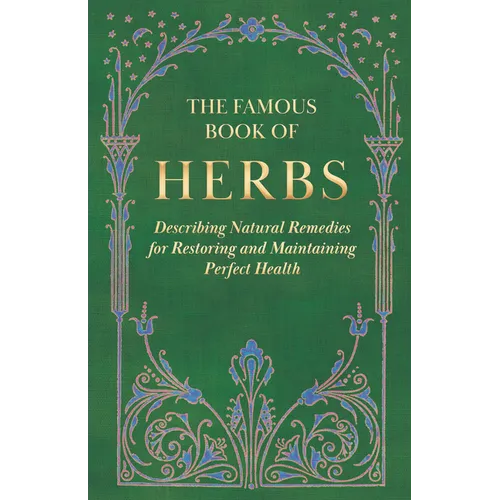 The Famous Book of Herbs;Describing Natural Remedies for Restoring and Maintaining Perfect Health
