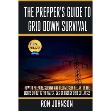 The Prepper's Guide To Grid Down Survival: How To Prepare For & Survive A Gas, Water, Or Electricity Grid Collapse - Paperback