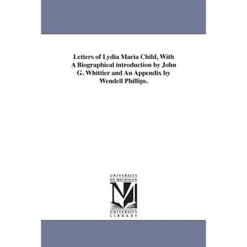 Letters of Lydia Maria Child, With A Biographical introduction by John G. Whittier and An Appendix by Wendell Phillips. - Paperback