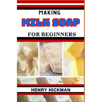 Making Milk Soap for Beginners: Practical Knowledge Guide On Skills, Techniques And Pattern To Understand, Master & Explore The Process Of Milk Soap M - Paperback