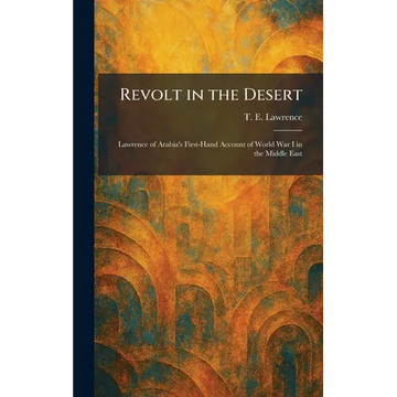 Revolt in the Desert: Lawrence of Arabia's First-Hand Account of World War I in the Middle East - Hardcover