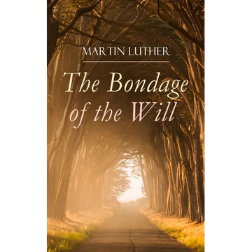 The Bondage of the Will: Luther's Reply to Erasmus' On Free Will - Paperback