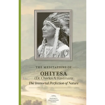 The Meditations of Ohiyesa (Dr. Charles A. Eastman): The Immortal Perfection of Nature - Paperback