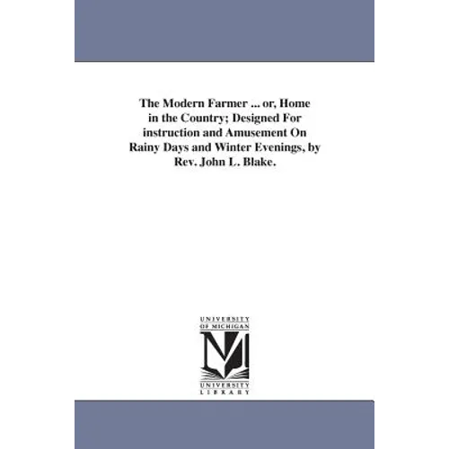 The Modern Farmer ... or, Home in the Country; Designed For instruction and Amusement On Rainy Days and Winter Evenings, by Rev. John L. Blake.