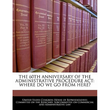 The 60th Anniversary of the Administrative Procedure ACT: Where Do We Go from Here? - Paperback