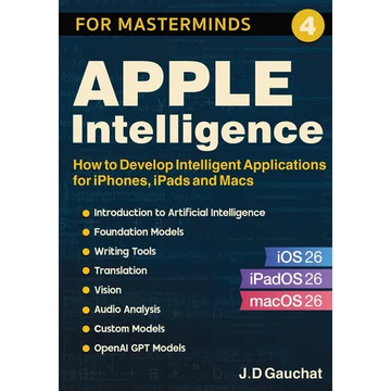 Apple Intelligence for Masterminds: How to Create Intelligent Applications for iPhones, iPads and Macs - Paperback