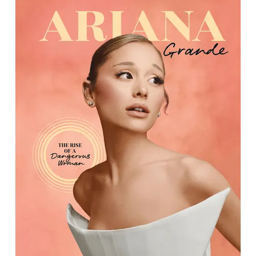 Ariana Grande: The Rise of a Dangerous Woman