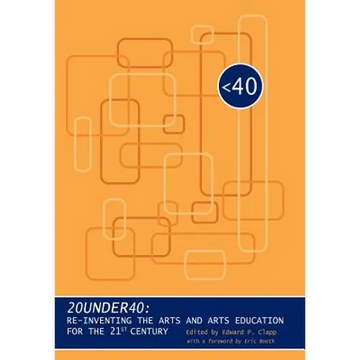 20under40: Re-Inventing the Arts and Arts Education for the 21st Century - Hardcover