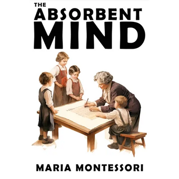 The Absorbent Mind: A Classic in Education and Child Development for Educators and Parents - Paperback