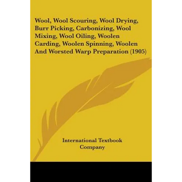 Wool, Wool Scouring, Wool Drying, Burr Picking, Carbonizing, Wool Mixing, Wool Oiling, Woolen Carding, Woolen Spinning, Woolen And Worsted Warp Prepar - Paperback