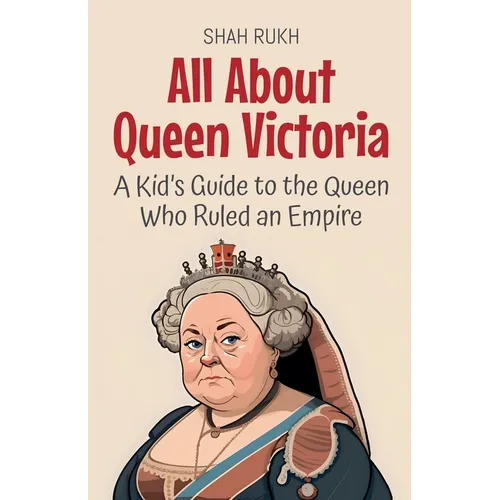 All About Queen Victoria: A Kid's Guide to the Queen Who Ruled an Empire