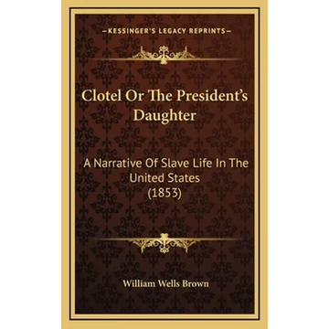 Clotel Or The President's Daughter: A Narrative Of Slave Life In The United States (1853) - Hardcover
