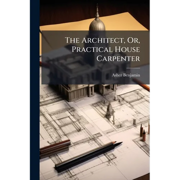 The Architect, Or, Practical House Carpenter - Paperback