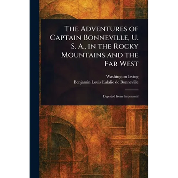 The Adventures of Captain Bonneville, U. S. A., in the Rocky Mountains and the Far West - Paperback