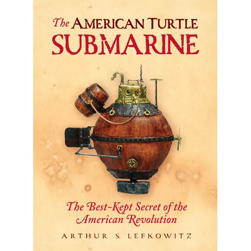 The American Turtle Submarine: The Best-Kept Secret of the American Revolution