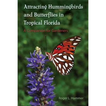 Attracting Hummingbirds and Butterflies in Tropical Florida: A Companion for Gardeners - Paperback