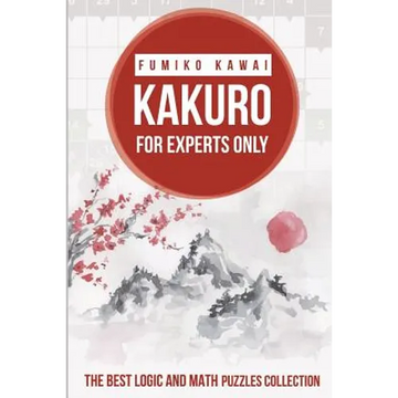 Kakuro For Experts Only: The Best Logic and Math Puzzles Collection - Paperback