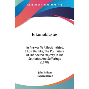 Eikonoklastes: In Answer To A Book Intitled, Eikon Basilike, The Portraiture Of His Sacred Majesty In His Solitudes And Sufferings (1770) - Paperback