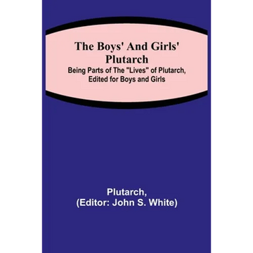 The Boys' and Girls' Plutarch; Being Parts of the "Lives" of Plutarch, Edited for Boys and Girls - Paperback