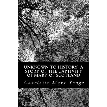 Unknown to History: A Story of the Captivity of Mary of Scotland - Paperback