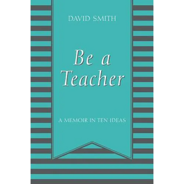 Be a Teacher: A Memoir in Ten Ideas - Paperback