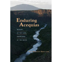 Enduring Acequias: Wisdom of the Land, Knowledge of the Water - Paperback